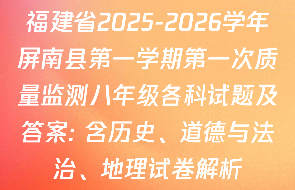 福建省2025-2026学年屏南县第一学期第一次质量监测八年级各科试题及答案: 含历史、道德与法治、地理试卷解析